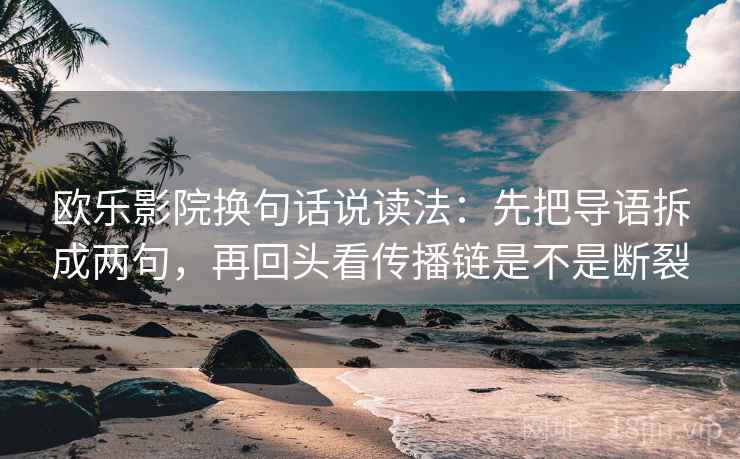 欧乐影院换句话说读法:先把导语拆成两句,再回头看传播链是不是断裂 第2张 欧乐影院换句话说读法:先把导语拆成两句,再回头看传播链是不是断裂 第2张