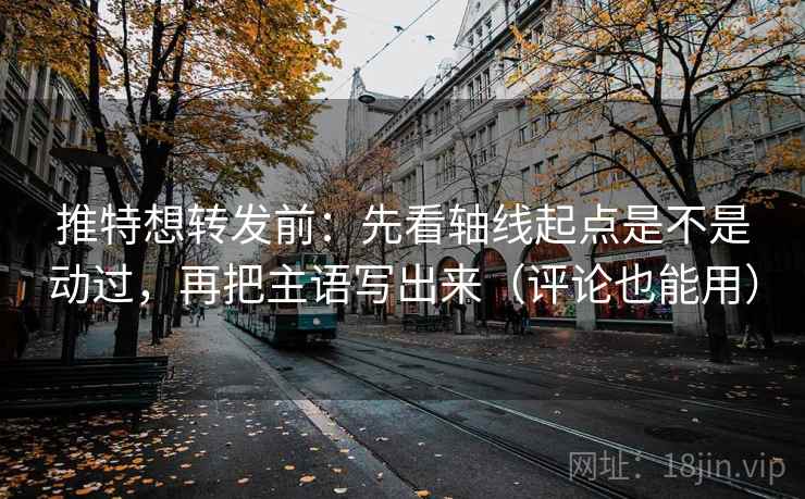 推特想转发前:先看轴线起点是不是动过,再把主语写出来(评论也能用) 第2张 推特想转发前:先看轴线起点是不是动过,再把主语写出来(评论也能用) 第2张