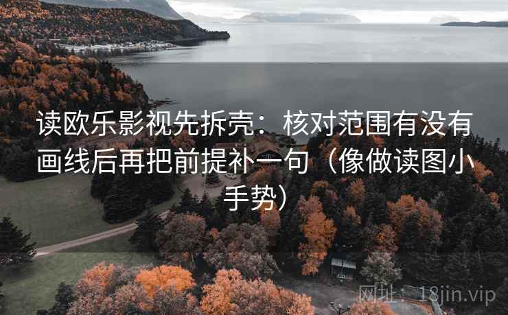 读欧乐影视先拆壳：核对范围有没有画线后再把前提补一句（像做读图小手势）