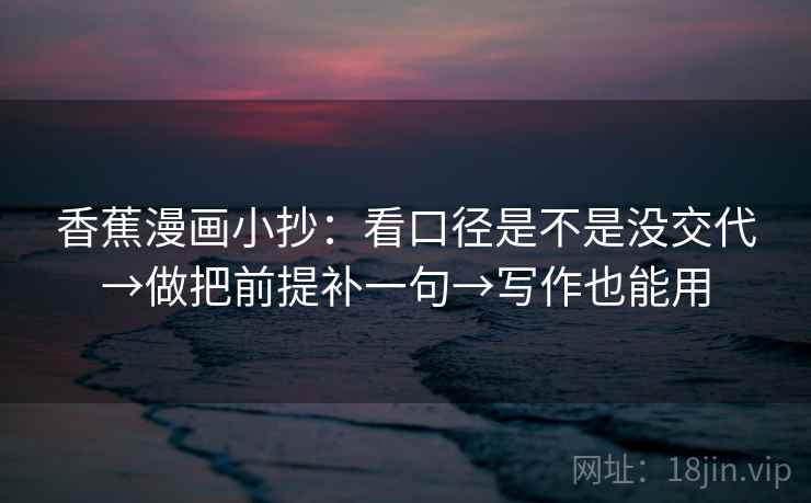 香蕉漫画小抄:看口径是不是没交代→做把前提补一句→写作也能用 第2张 香蕉漫画小抄:看口径是不是没交代→做把前提补一句→写作也能用 第2张