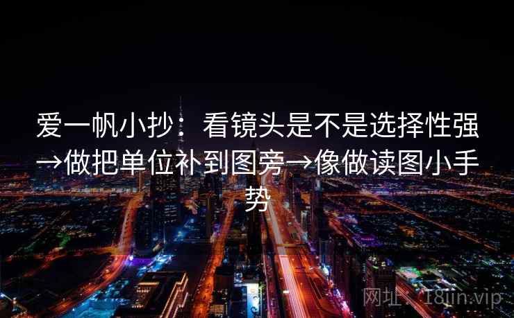 爱一帆小抄：看镜头是不是选择性强→做把单位补到图旁→像做读图小手势  第2张