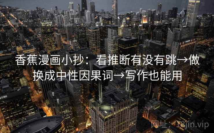 香蕉漫画小抄：看推断有没有跳→做换成中性因果词→写作也能用  第1张