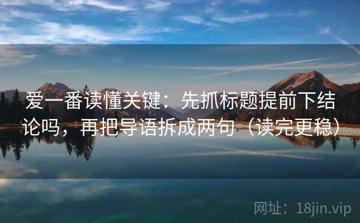 爱一番读懂关键:先抓标题提前下结论吗,再把导语拆成两句(读完更稳) 第1张 爱一番读懂关键:先抓标题提前下结论吗,再把导语拆成两句(读完更稳) 第1张