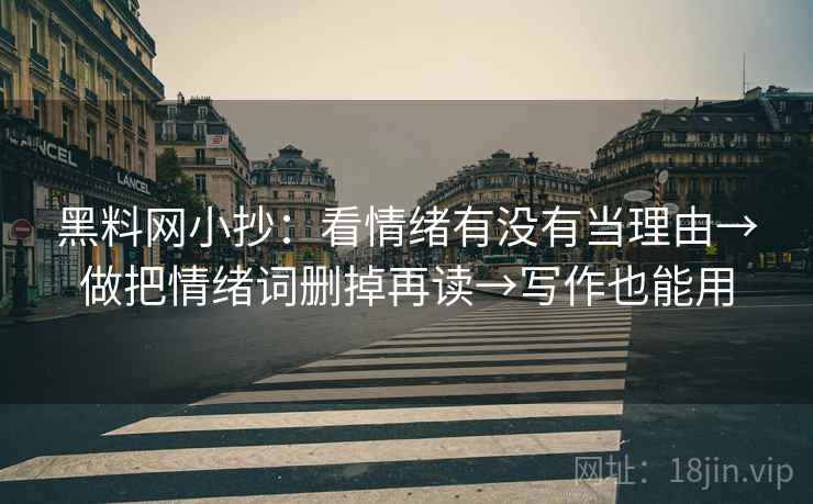 黑料网小抄:看情绪有没有当理由→做把情绪词删掉再读→写作也能用 第2张 黑料网小抄:看情绪有没有当理由→做把情绪词删掉再读→写作也能用 第2张