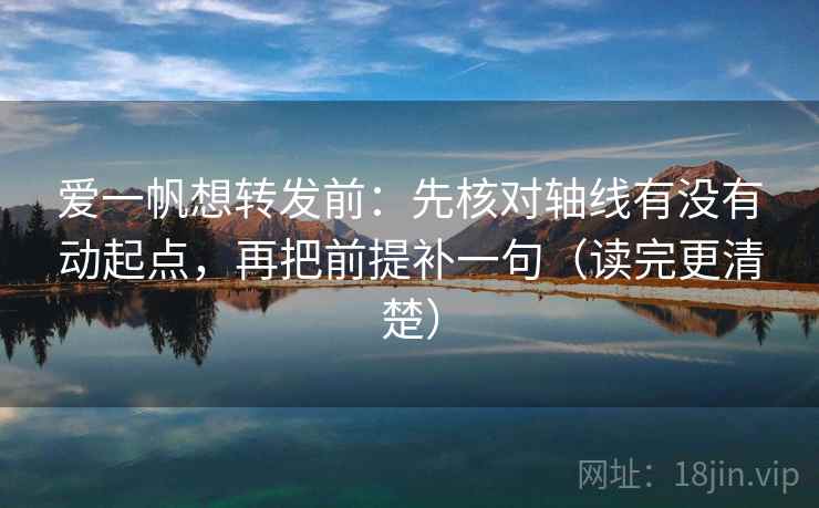 爱一帆想转发前：先核对轴线有没有动起点，再把前提补一句（读完更清楚）  第2张