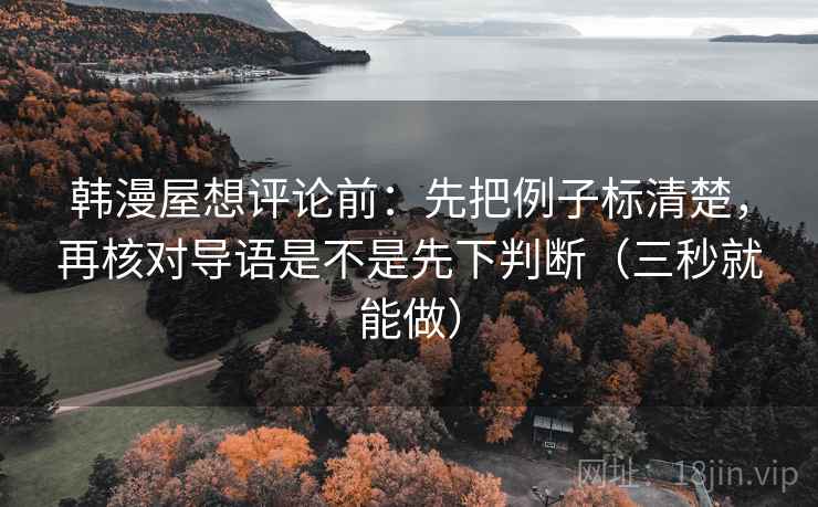 韩漫屋想评论前：先把例子标清楚，再核对导语是不是先下判断（三秒就能做）  第2张