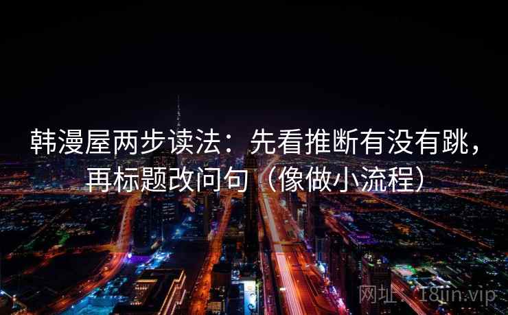 韩漫屋两步读法：先看推断有没有跳，再标题改问句（像做小流程）