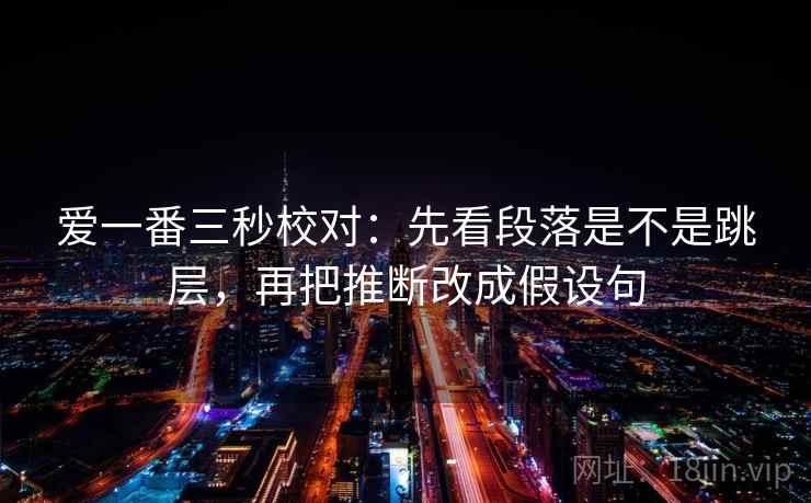 爱一番三秒校对：先看段落是不是跳层，再把推断改成假设句  第2张
