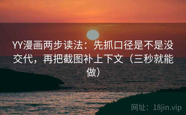 YY漫画两步读法：先抓口径是不是没交代，再把截图补上下文（三秒就能做）  第2张
