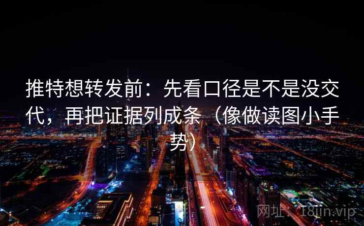 推特想转发前:先看口径是不是没交代,再把证据列成条(像做读图小手势)