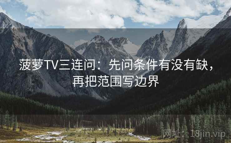 菠萝TV三连问:先问条件有没有缺,再把范围写边界