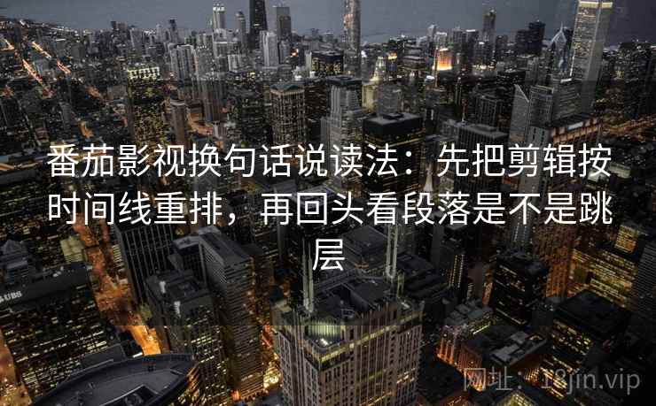 番茄影视换句话说读法:先把剪辑按时间线重排,再回头看段落是不是跳层 第2张 番茄影视换句话说读法:先把剪辑按时间线重排,再回头看段落是不是跳层 第2张