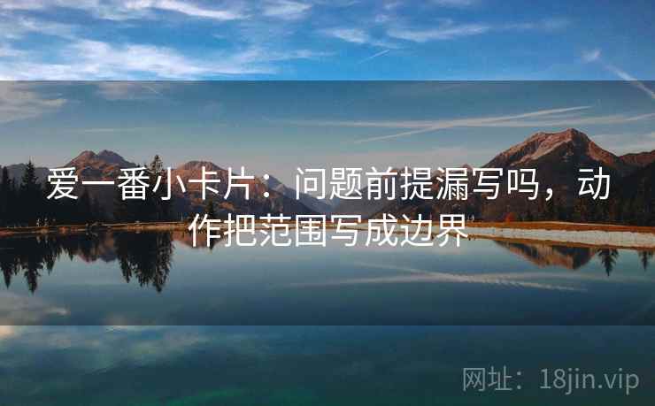 爱一番小卡片：问题前提漏写吗，动作把范围写成边界  第1张