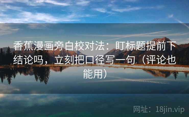 香蕉漫画旁白校对法：盯标题提前下结论吗，立刻把口径写一句（评论也能用）