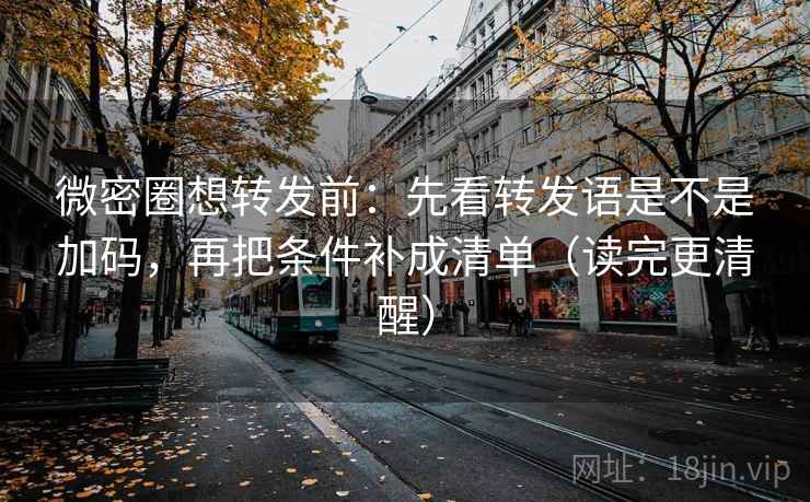 微密圈想转发前:先看转发语是不是加码,再把条件补成清单(读完更清醒)
