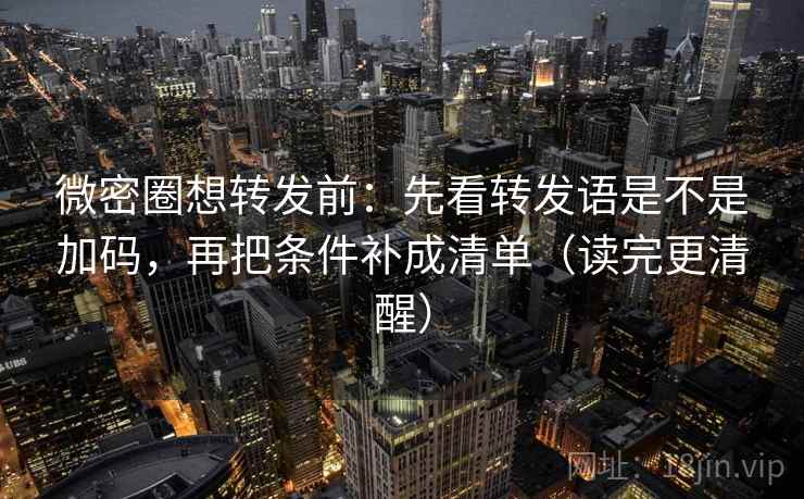微密圈想转发前：先看转发语是不是加码，再把条件补成清单（读完更清醒）  第2张