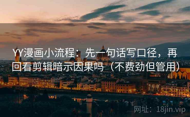 YY漫画小流程：先一句话写口径，再回看剪辑暗示因果吗（不费劲但管用）  第2张