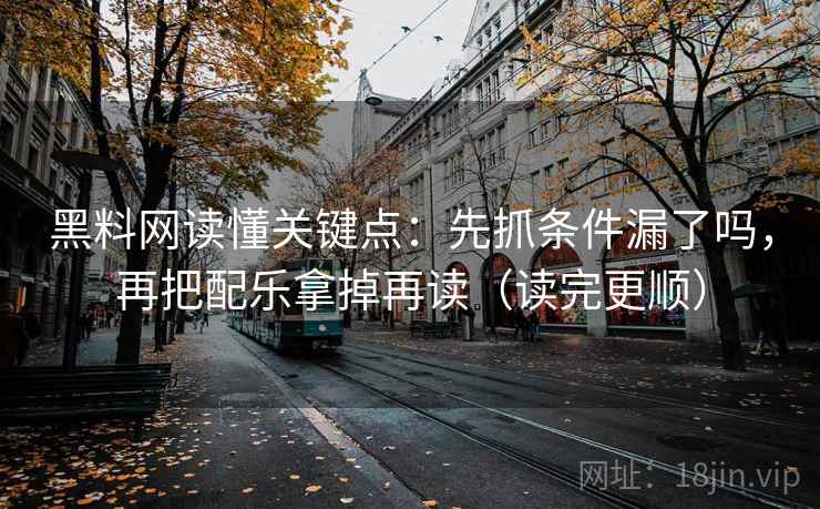 黑料网读懂关键点:先抓条件漏了吗,再把配乐拿掉再读(读完更顺) 第2张 黑料网读懂关键点:先抓条件漏了吗,再把配乐拿掉再读(读完更顺) 第2张