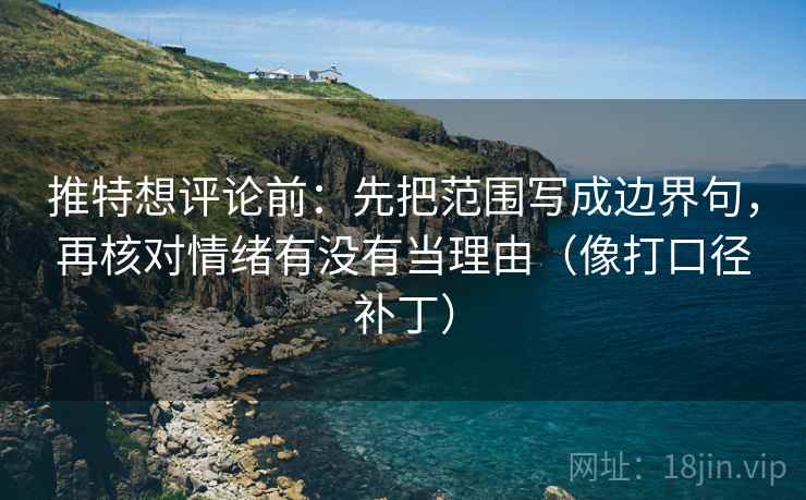 推特想评论前:先把范围写成边界句,再核对情绪有没有当理由(像打口径补丁)