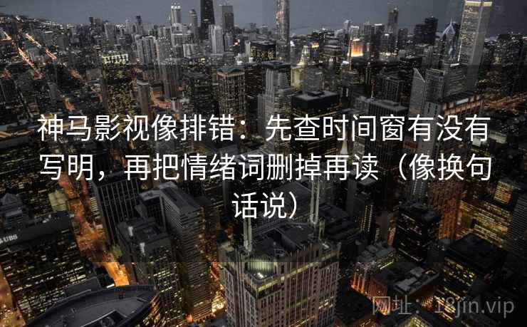 神马影视像排错:先查时间窗有没有写明,再把情绪词删掉再读(像换句话说) 第2张 神马影视像排错:先查时间窗有没有写明,再把情绪词删掉再读(像换句话说) 第2张