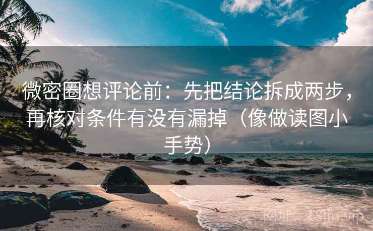 微密圈想评论前:先把结论拆成两步,再核对条件有没有漏掉(像做读图小手势) 第2张 微密圈想评论前:先把结论拆成两步,再核对条件有没有漏掉(像做读图小手势) 第2张