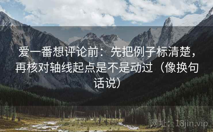 爱一番想评论前:先把例子标清楚,再核对轴线起点是不是动过(像换句话说) 第2张 爱一番想评论前:先把例子标清楚,再核对轴线起点是不是动过(像换句话说) 第2张