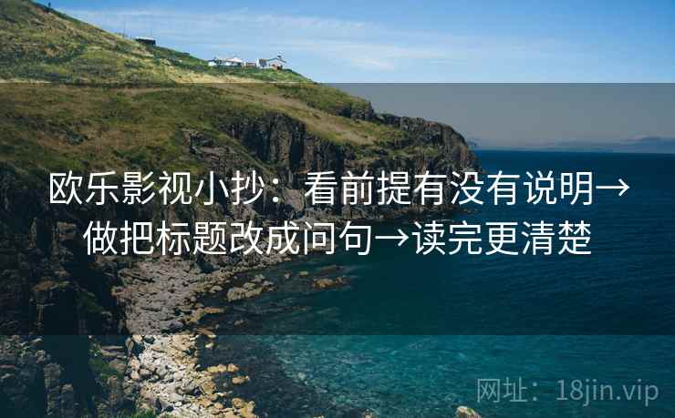 欧乐影视小抄:看前提有没有说明→做把标题改成问句→读完更清楚 第2张 欧乐影视小抄:看前提有没有说明→做把标题改成问句→读完更清楚 第2张