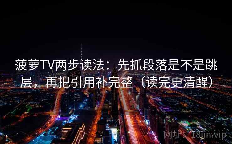 菠萝TV两步读法:先抓段落是不是跳层,再把引用补完整(读完更清醒) 第2张 菠萝TV两步读法:先抓段落是不是跳层,再把引用补完整(读完更清醒) 第2张