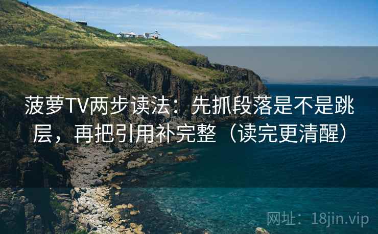 菠萝TV两步读法:先抓段落是不是跳层,再把引用补完整(读完更清醒)