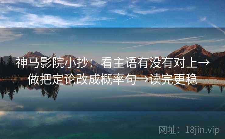 神马影院小抄:看主语有没有对上→做把定论改成概率句→读完更稳 第2张 神马影院小抄:看主语有没有对上→做把定论改成概率句→读完更稳 第2张
