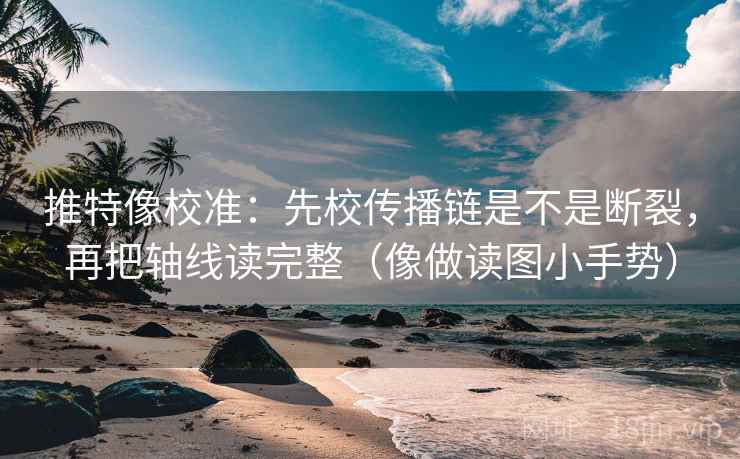 推特像校准:先校传播链是不是断裂,再把轴线读完整(像做读图小手势) 第2张 推特像校准:先校传播链是不是断裂,再把轴线读完整(像做读图小手势) 第2张
