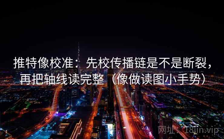 推特像校准:先校传播链是不是断裂,再把轴线读完整(像做读图小手势)