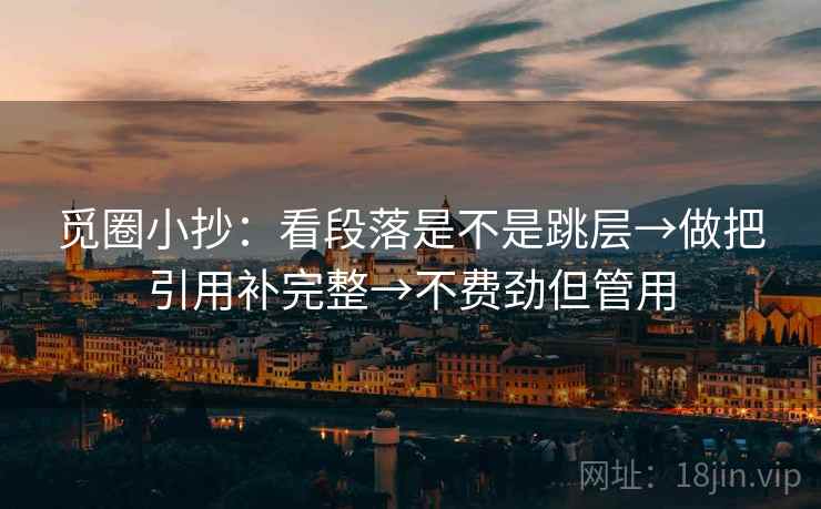 觅圈小抄:看段落是不是跳层→做把引用补完整→不费劲但管用