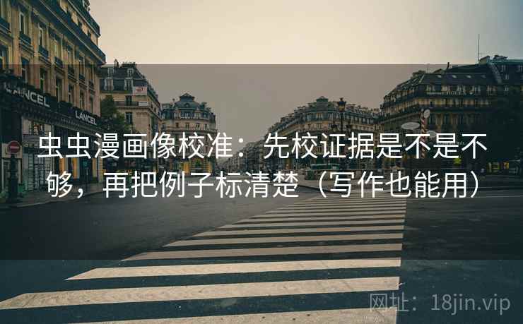 虫虫漫画像校准:先校证据是不是不够,再把例子标清楚(写作也能用) 第2张 虫虫漫画像校准:先校证据是不是不够,再把例子标清楚(写作也能用) 第2张