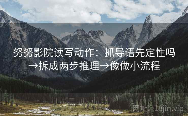 努努影院读写动作:抓导语先定性吗→拆成两步推理→像做小流程 第2张 努努影院读写动作:抓导语先定性吗→拆成两步推理→像做小流程 第2张
