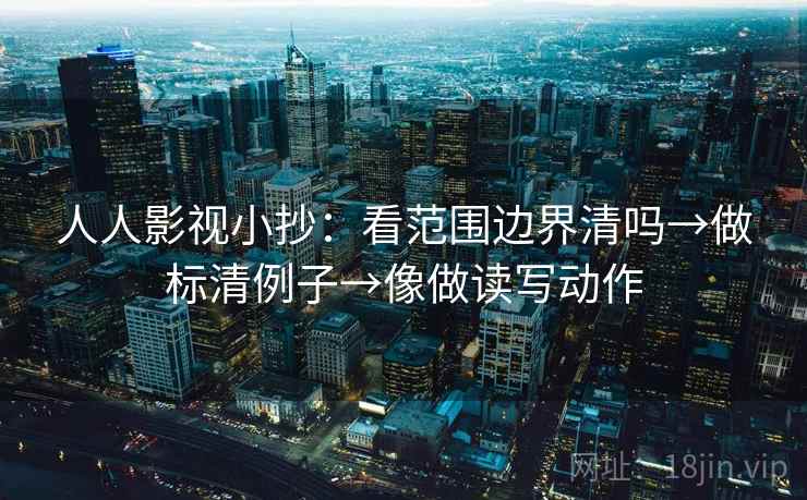 人人影视小抄:看范围边界清吗→做标清例子→像做读写动作 第2张 人人影视小抄:看范围边界清吗→做标清例子→像做读写动作 第2张