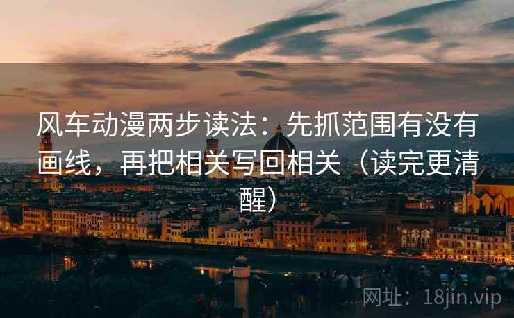 风车动漫两步读法:先抓范围有没有画线,再把相关写回相关(读完更清醒) 第2张 风车动漫两步读法:先抓范围有没有画线,再把相关写回相关(读完更清醒) 第2张