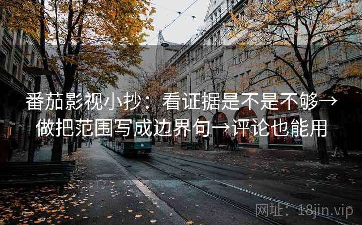 番茄影视小抄:看证据是不是不够→做把范围写成边界句→评论也能用 第2张 番茄影视小抄:看证据是不是不够→做把范围写成边界句→评论也能用 第2张