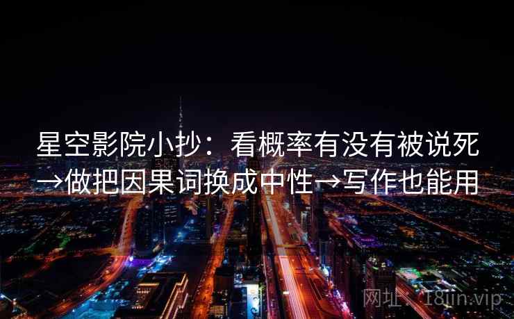 星空影院小抄：看概率有没有被说死→做把因果词换成中性→写作也能用