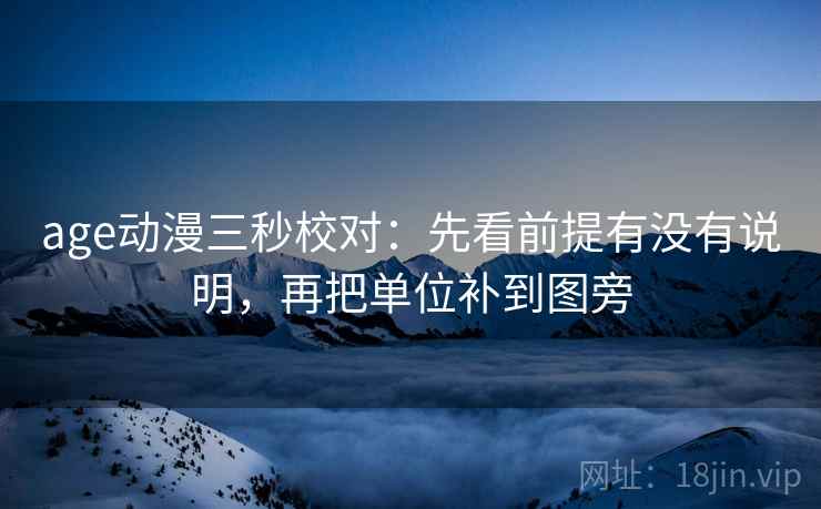 age动漫三秒校对:先看前提有没有说明,再把单位补到图旁 第2张 age动漫三秒校对:先看前提有没有说明,再把单位补到图旁 第2张