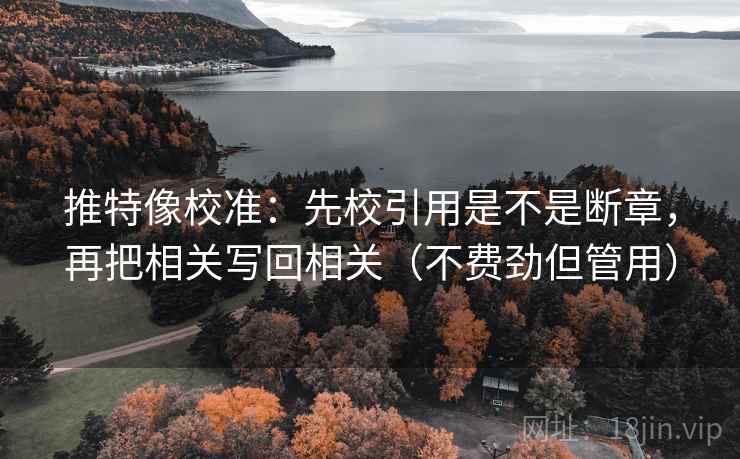 推特像校准：先校引用是不是断章，再把相关写回相关（不费劲但管用）