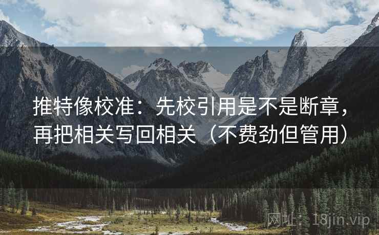 推特像校准:先校引用是不是断章,再把相关写回相关(不费劲但管用) 第2张 推特像校准:先校引用是不是断章,再把相关写回相关(不费劲但管用) 第2张