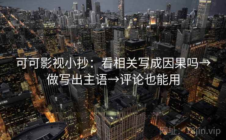 可可影视小抄：看相关写成因果吗→做写出主语→评论也能用