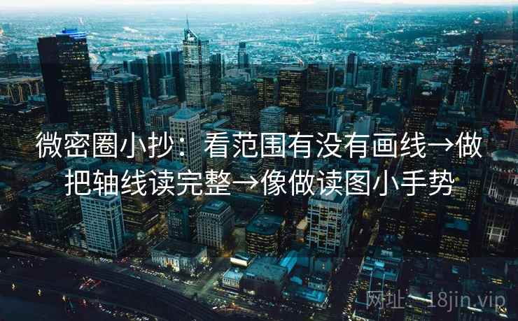 微密圈小抄：看范围有没有画线→做把轴线读完整→像做读图小手势