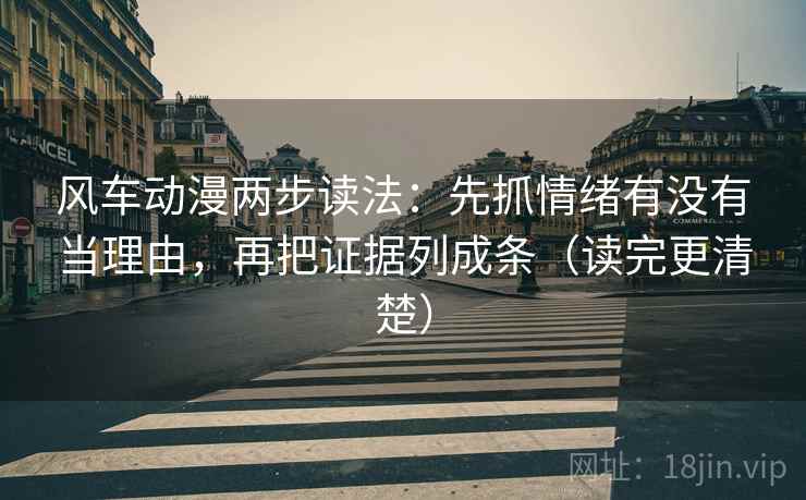 风车动漫两步读法：先抓情绪有没有当理由，再把证据列成条（读完更清楚）  第2张