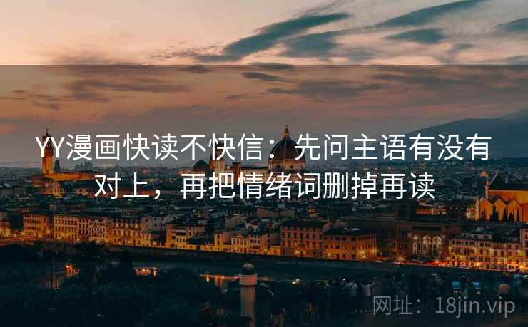 YY漫画快读不快信:先问主语有没有对上,再把情绪词删掉再读 第2张 YY漫画快读不快信:先问主语有没有对上,再把情绪词删掉再读 第2张