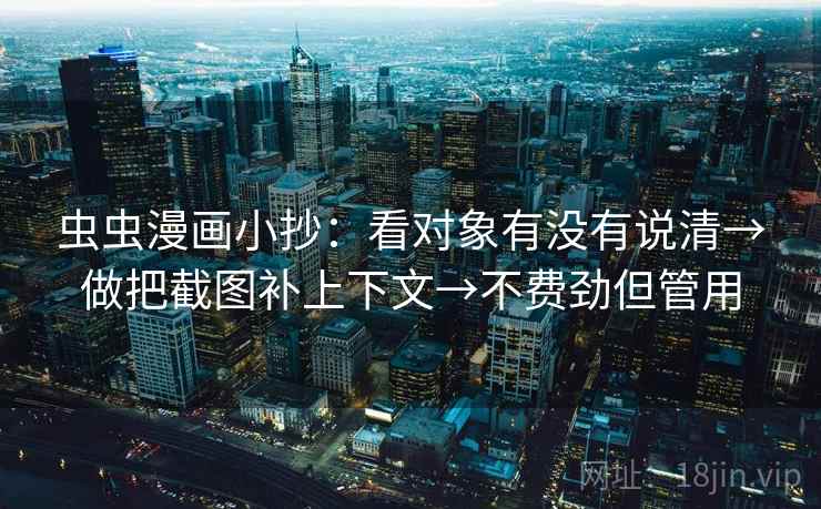 虫虫漫画小抄:看对象有没有说清→做把截图补上下文→不费劲但管用