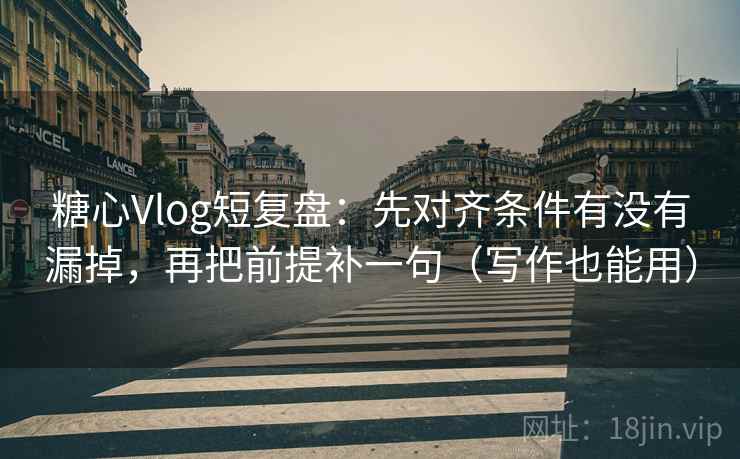 糖心Vlog短复盘：先对齐条件有没有漏掉，再把前提补一句（写作也能用）
