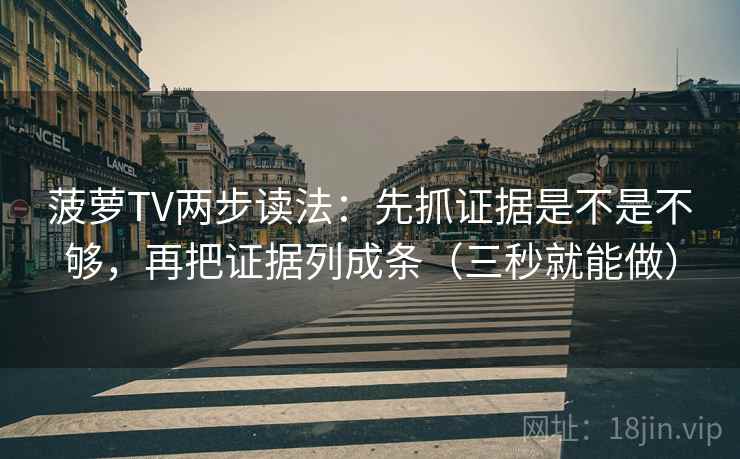 菠萝TV两步读法:先抓证据是不是不够,再把证据列成条(三秒就能做) 第2张 菠萝TV两步读法:先抓证据是不是不够,再把证据列成条(三秒就能做) 第2张