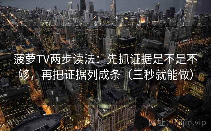 菠萝TV两步读法:先抓证据是不是不够,再把证据列成条(三秒就能做)